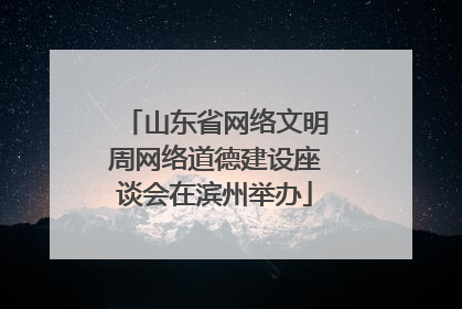 山东省网络文明周网络道德建设座谈会在滨州举办