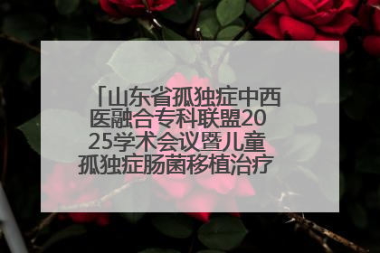 山东省孤独症中西医融合专科联盟2025学术会议暨儿童孤独症肠菌移植治疗技术培训举办