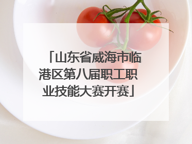 山东省威海市临港区第八届职工职业技能大赛开赛