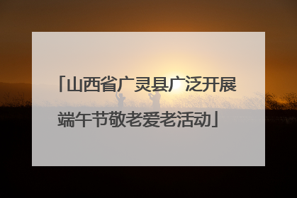 山西省广灵县广泛开展端午节敬老爱老活动