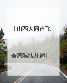 山西大同直飞香港航线开通