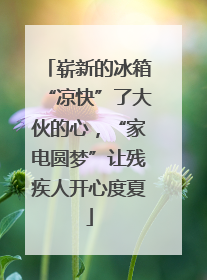 崭新的冰箱“凉快”了大伙的心，“家电圆梦”让残疾人开心度夏