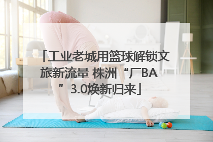 工业老城用篮球解锁文旅新流量 株洲“厂BA”3.0焕新归来