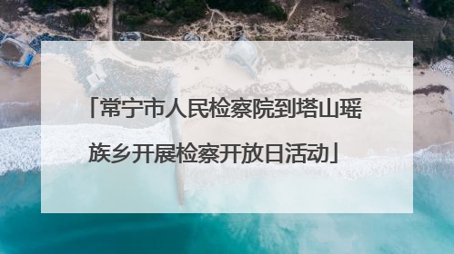 常宁市人民检察院到塔山瑶族乡开展检察开放日活动