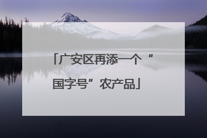 广安区再添一个“国字号”农产品