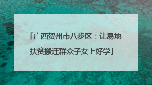 广西贺州市八步区：让易地扶贫搬迁群众子女上好学