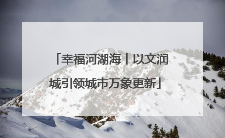 幸福河湖海丨以文润城引领城市万象更新