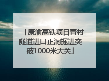 康渝高铁项目青村隧道进口正洞掘进突破1000米大关