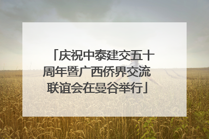 庆祝中泰建交五十周年暨广西侨界交流联谊会在曼谷举行