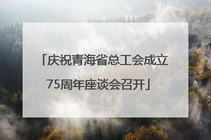 庆祝青海省总工会成立75周年座谈会召开