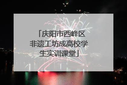庆阳市西峰区 非遗工坊成高校学生实训课堂