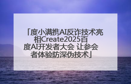 度小满携AI反诈技术亮相Create2025百度AI开发者大会 让参会者体验防深伪技术