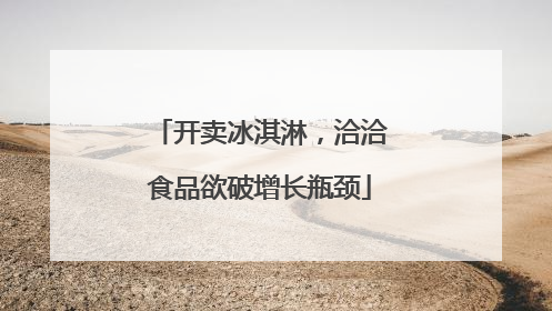 开卖冰淇淋，洽洽食品欲破增长瓶颈