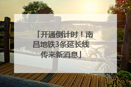 开通倒计时！南昌地铁3条延长线传来新消息