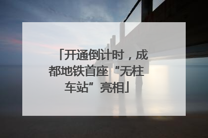 开通倒计时，成都地铁首座“无柱车站”亮相