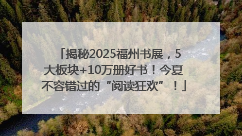 揭秘2025福州书展，5大板块+10万册好书！今夏不容错过的“阅读狂欢”！