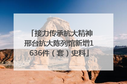 接力传承抗大精神 邢台抗大陈列馆新增1636件（套）史料