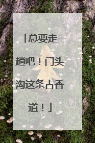 总要走一趟吧！门头沟这条古香道！