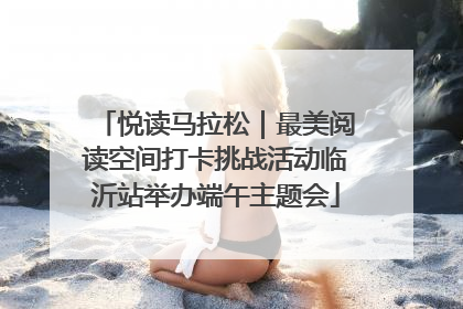 悦读马拉松|最美阅读空间打卡挑战活动临沂站举办端午主题会