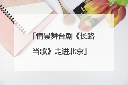 情景舞台剧《长路当歌》走进北京