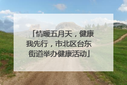 情暖五月天，健康我先行，市北区台东街道举办健康活动