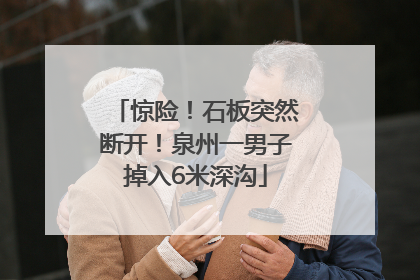 惊险！石板突然断开！泉州一男子掉入6米深沟