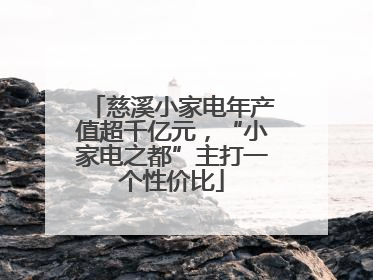 慈溪小家电年产值超千亿元，“小家电之都”主打一个性价比