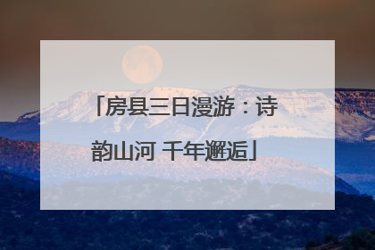 房县三日漫游：诗韵山河 千年邂逅