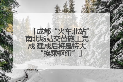 成都“火车北站”南北场站交替施工完成 建成后将是特大“换乘枢纽”