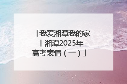 我爱湘潭我的家丨湘潭2025年高考表情（一）