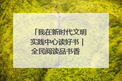 我在新时代文明实践中心读好书｜全民阅读品书香 文明新风润心田
