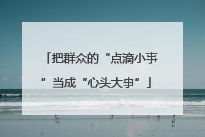 把群众的“点滴小事”当成“心头大事”