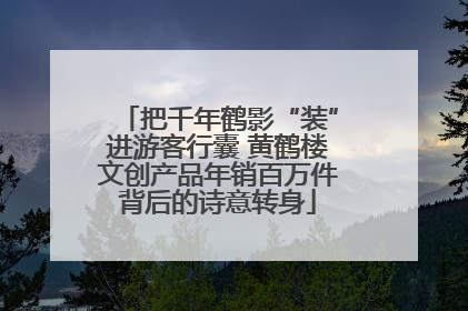 把千年鹤影“装”进游客行囊 黄鹤楼文创产品年销百万件背后的诗意转身