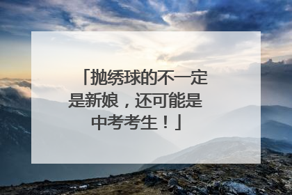 抛绣球的不一定是新娘，还可能是中考考生！