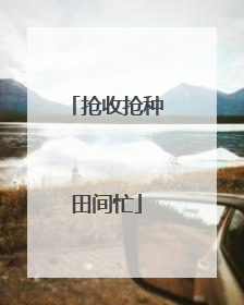 抢收抢种田间忙