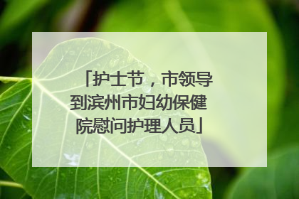 护士节，市领导到滨州市妇幼保健院慰问护理人员