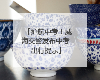 护航中考！威海交警发布中考出行提示