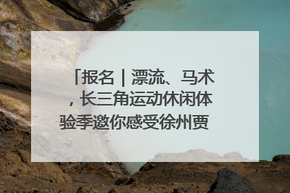 报名｜漂流、马术，长三角运动休闲体验季邀你感受徐州贾汪的“夏日限定”
