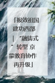 报效祖国 建功西部｜“融铸式”转型 京蒙教育协作再升级