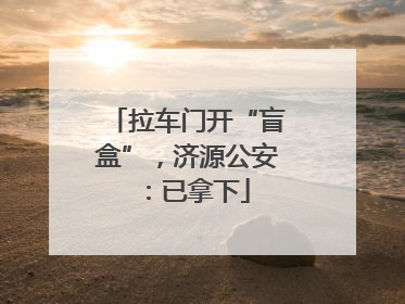 拉车门开“盲盒”，济源公安：已拿下