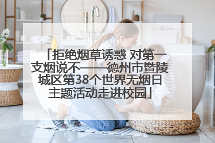 拒绝烟草诱惑 对第一支烟说不——德州市暨陵城区第38个世界无烟日主题活动走进校园