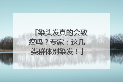 染头发真的会致癌吗？专家：这几类群体别染发！