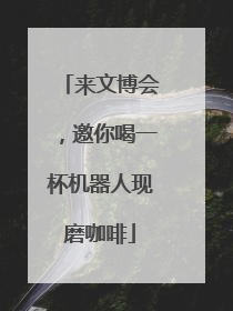 来文博会，邀你喝一杯机器人现磨咖啡