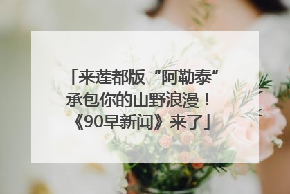 来莲都版“阿勒泰” 承包你的山野浪漫！《90早新闻》来了