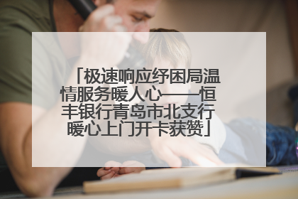 极速响应纾困局温情服务暖人心——恒丰银行青岛市北支行暖心上门开卡获赞