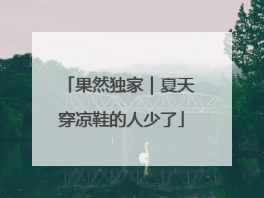 果然独家｜夏天穿凉鞋的人少了