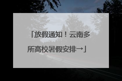放假通知！云南多所高校暑假安排→