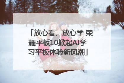 放心看、放心学 荣耀平板10掀起AI学习平板体验新风潮