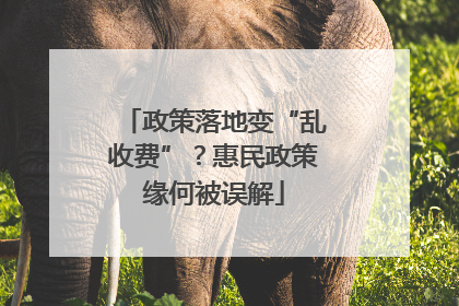 政策落地变“乱收费”？惠民政策缘何被误解