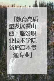 教育高质量发展看山西：临汾职业技术学院新增高本贯通专业